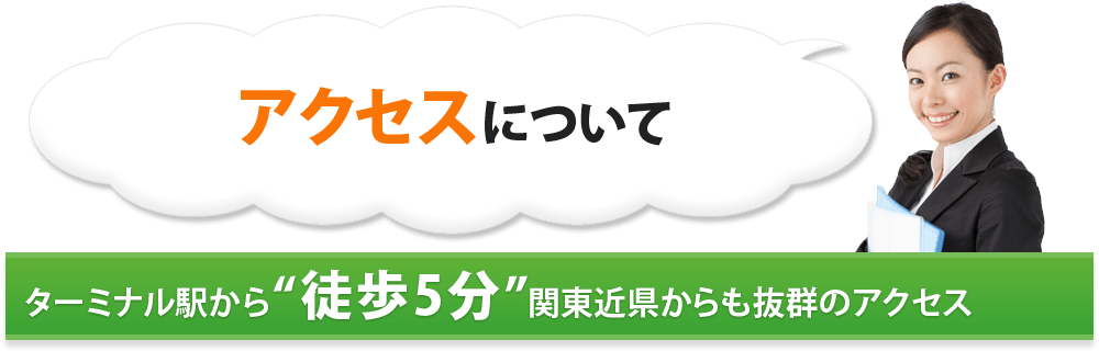 アクセスについて ターミナル駅から”徒歩5分”関東近県からも抜群のアクセス